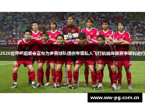 2026世界杯组委会宣布为参赛球队提供专属私人飞行航线保障赛事顺利进行 2026世界杯组委会宣布为参赛球队提供专属私人飞行航线保障赛事顺利进行
