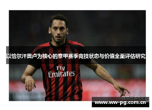 以恰尔汗奥卢为核心的意甲赛季竞技状态与价值全面评估研究