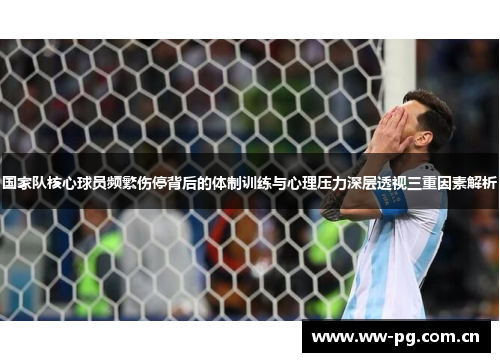 国家队核心球员频繁伤停背后的体制训练与心理压力深层透视三重因素解析 国家队核心球员频繁伤停背后的体制训练与心理压力深层透视三重因素解析