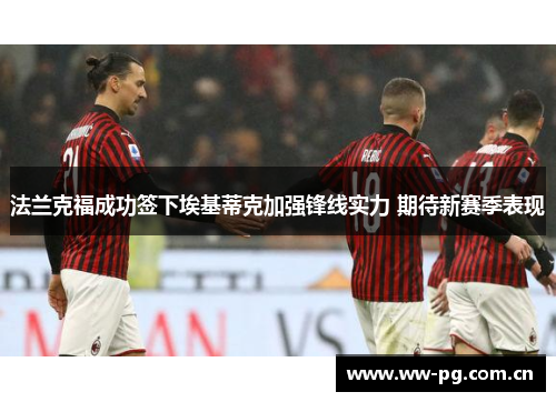 法兰克福成功签下埃基蒂克加强锋线实力 期待新赛季表现 法兰克福成功签下埃基蒂克加强锋线实力 期待新赛季表现