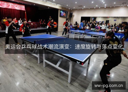 奥运会乒乓球战术潮流演变:速度旋转与落点变化 奥运会乒乓球战术潮流演变:速度旋转与落点变化