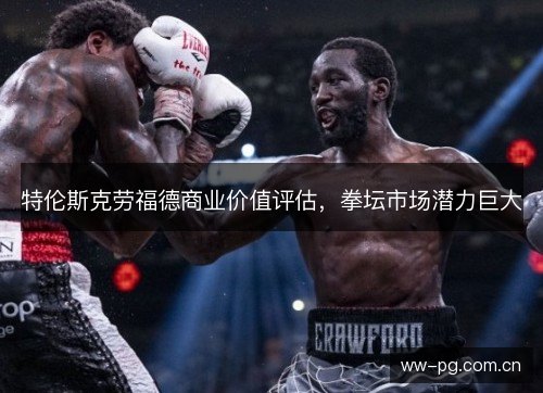 特伦斯克劳福德商业价值评估,拳坛市场潜力巨大 特伦斯克劳福德商业价值评估,拳坛市场潜力巨大